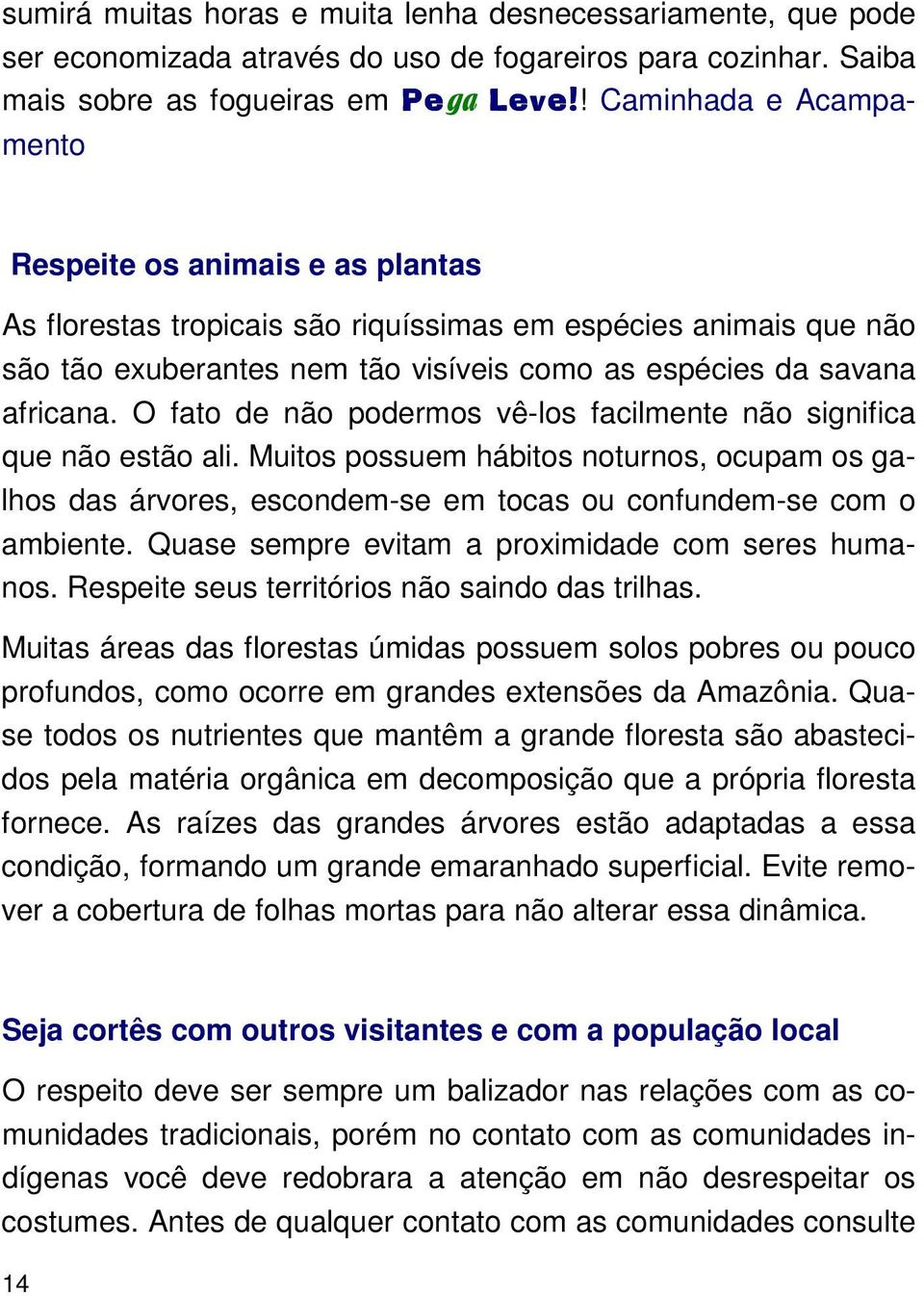 O fato de não podermos vê-los facilmente não significa que não estão ali. Muitos possuem hábitos noturnos, ocupam os galhos das árvores, escondem-se em tocas ou confundem-se com o ambiente.