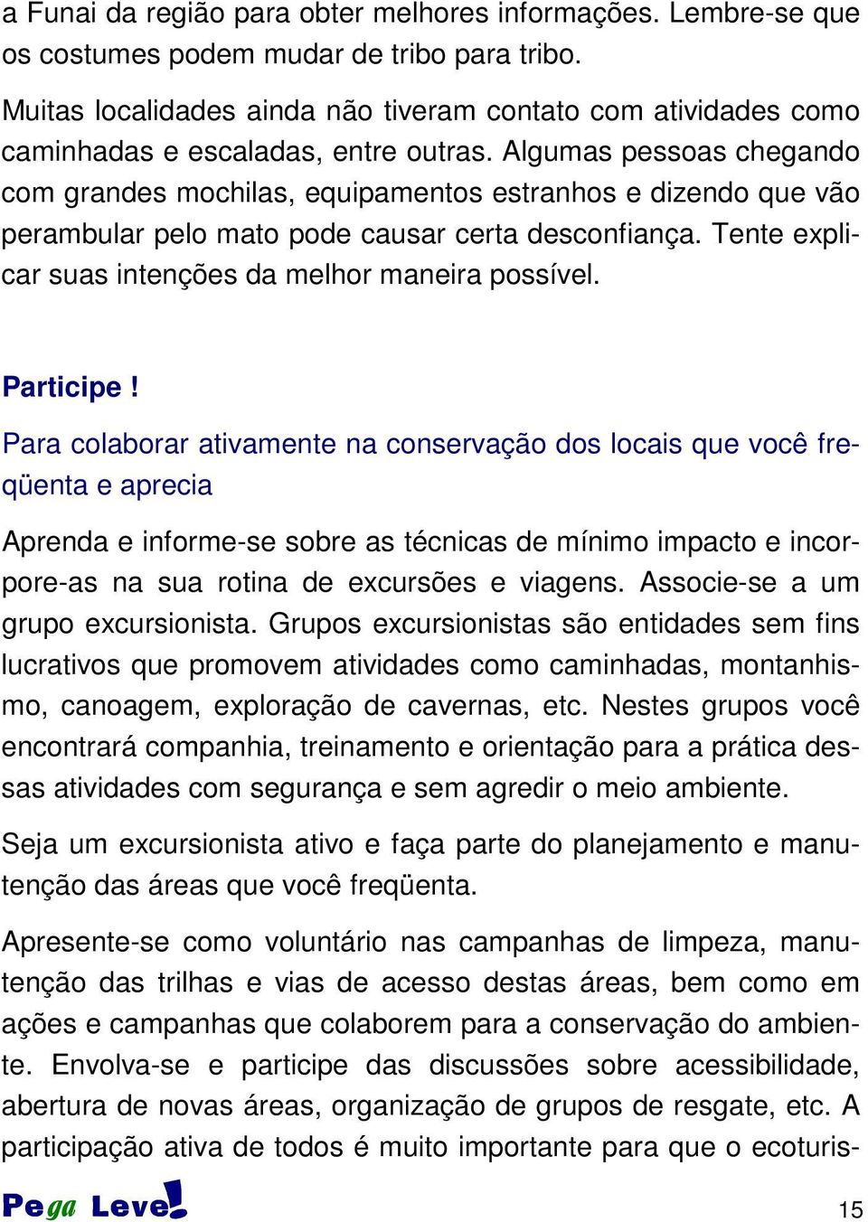 Algumas pessoas chegando com grandes mochilas, equipamentos estranhos e dizendo que vão perambular pelo mato pode causar certa desconfiança. Tente explicar suas intenções da melhor maneira possível.