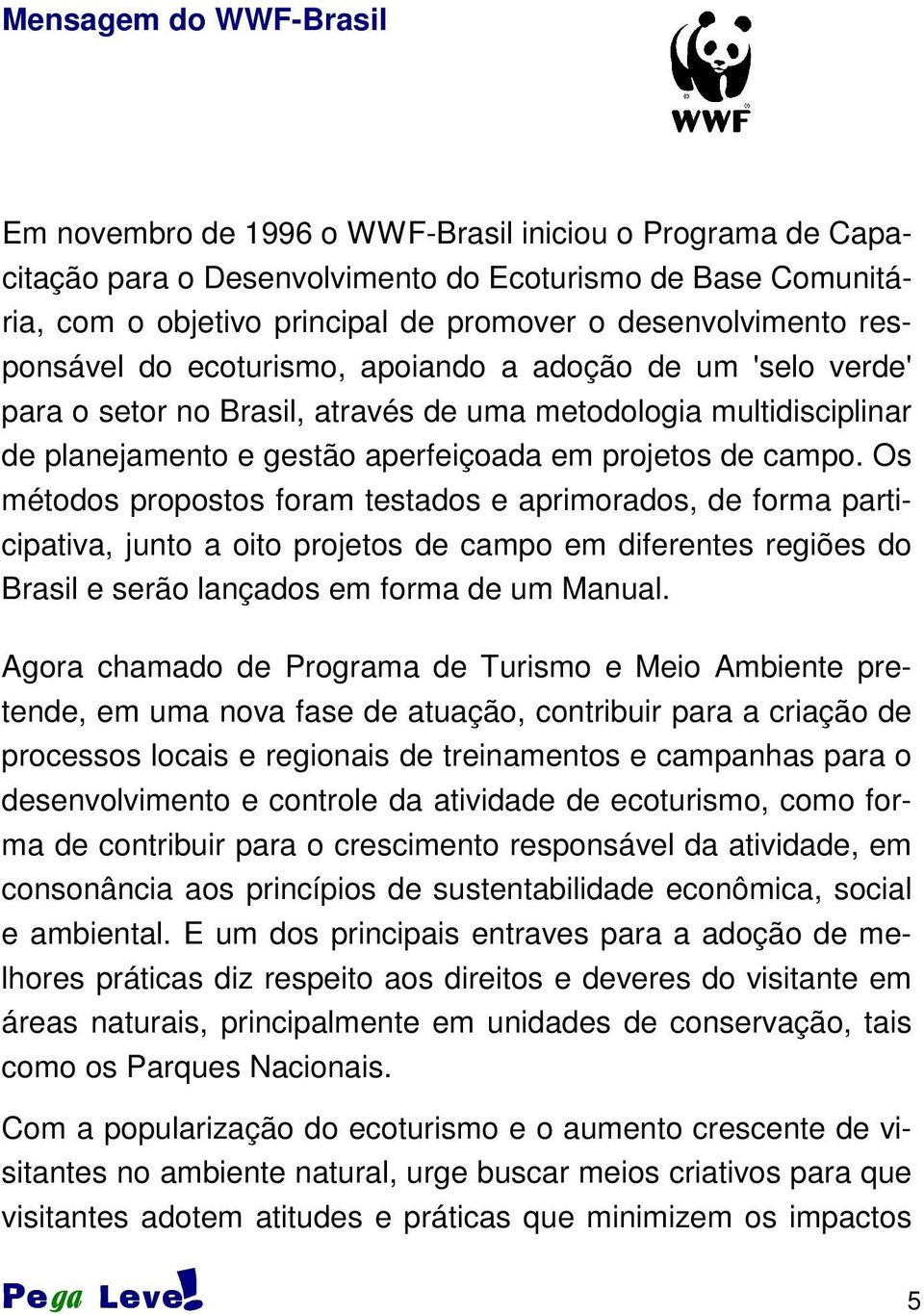 de campo. Os métodos propostos foram testados e aprimorados, de forma participativa, junto a oito projetos de campo em diferentes regiões do Brasil e serão lançados em forma de um Manual.