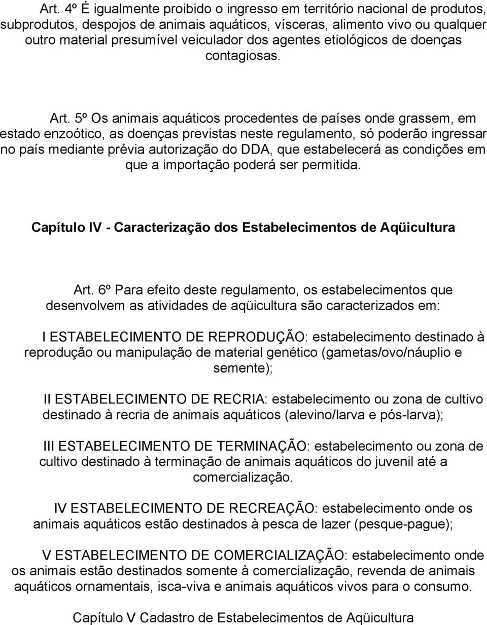 5º Os animais aquáticos procedentes de países onde grassem, em estado enzoótico, as doenças previstas neste regulamento, só poderão ingressar no país mediante prévia autorização do DDA, que