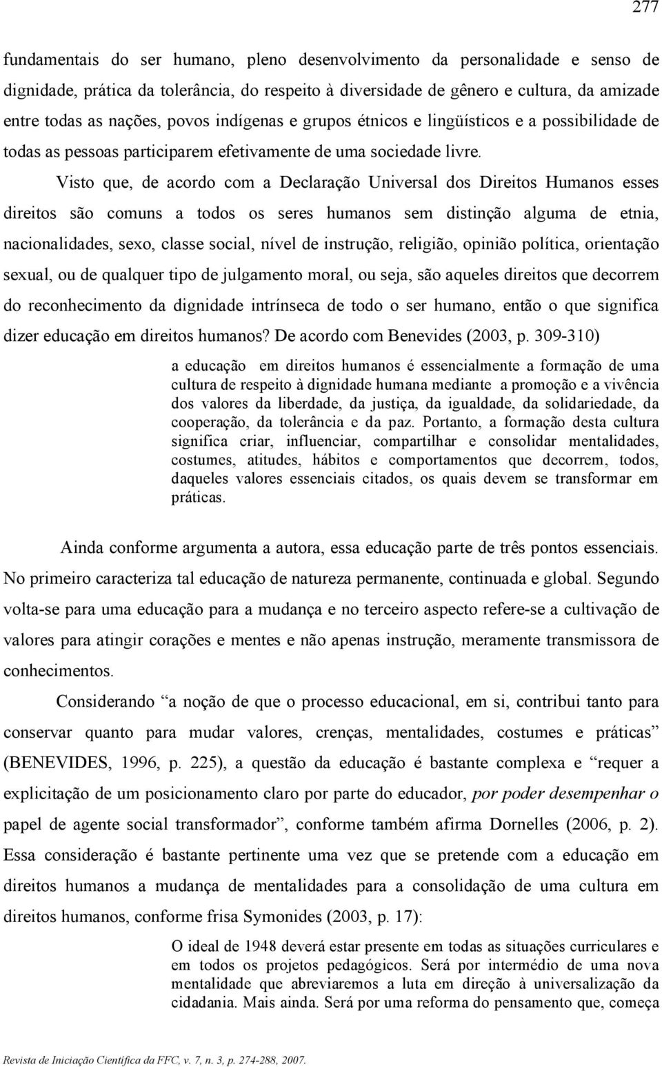 Visto que, de acordo com a Declaração Universal dos Direitos Humanos esses direitos são comuns a todos os seres humanos sem distinção alguma de etnia, nacionalidades, sexo, classe social, nível de