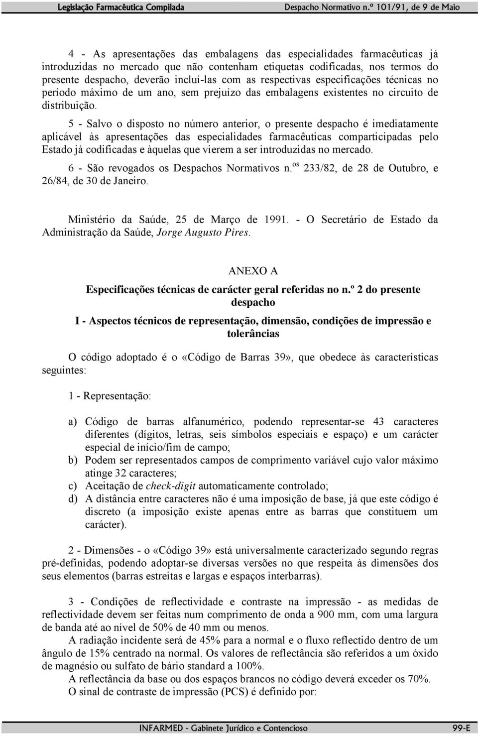 5 - Salvo o disposto no número anterior, o presente despacho é imediatamente aplicável às apresentações das especialidades farmacêuticas comparticipadas pelo Estado já codificadas e àquelas que