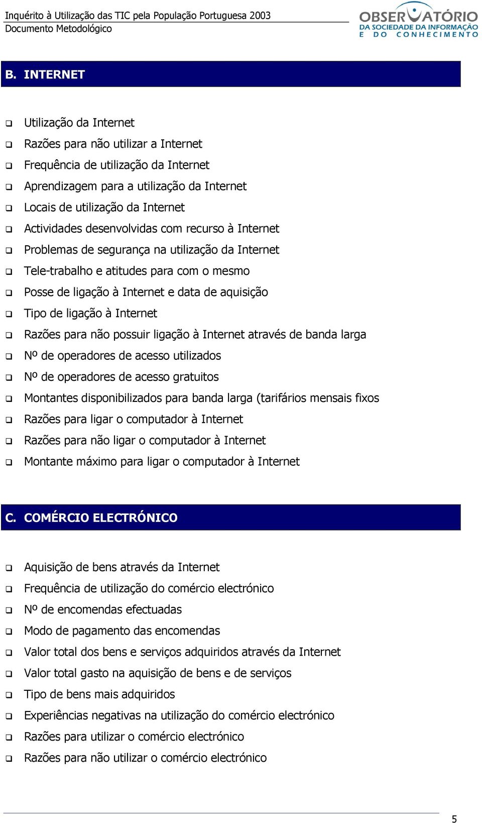 Internet Razões para não possuir ligação à Internet através de banda larga Nº de operadores de acesso utilizados Nº de operadores de acesso gratuitos Montantes disponibilizados para banda larga