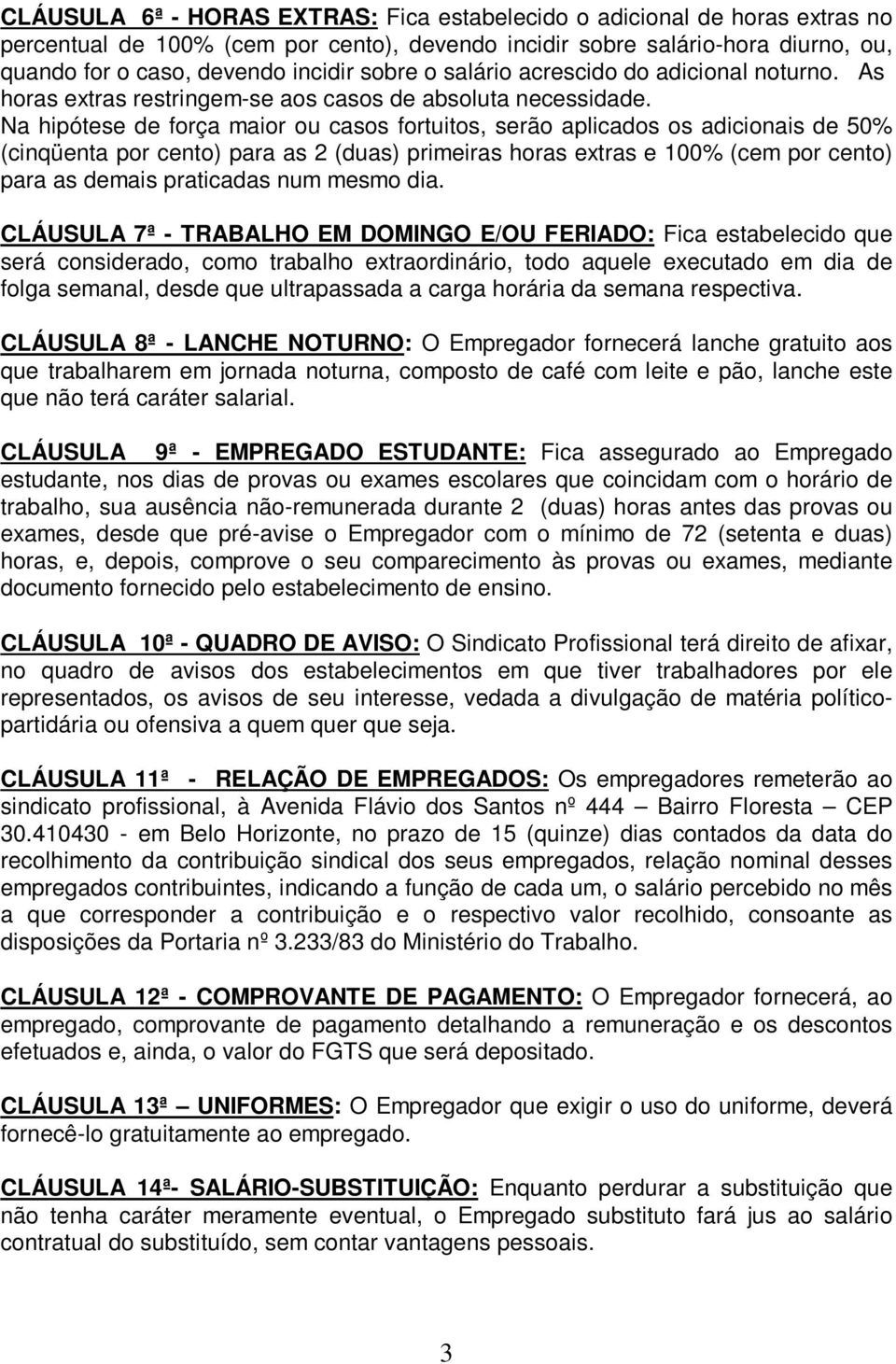 Na hipótese de força maior ou casos fortuitos, serão aplicados os adicionais de 50% (cinqüenta por cento) para as 2 (duas) primeiras horas extras e 100% (cem por cento) para as demais praticadas num