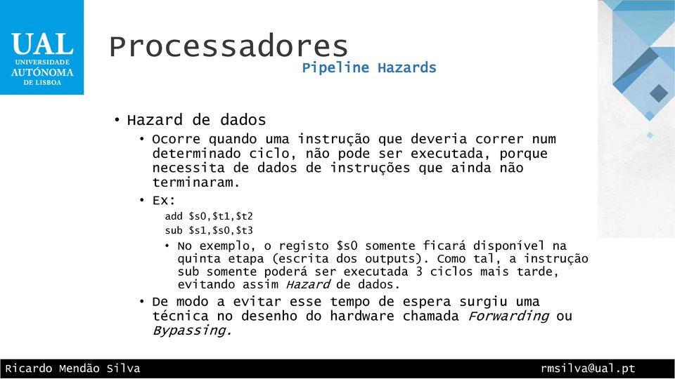 Ex: add $s0,$t1,$t2 sub $s1,$s0,$t3 No exemplo, o registo $s0 somente ficará disponível na quinta etapa (escrita dos outputs).