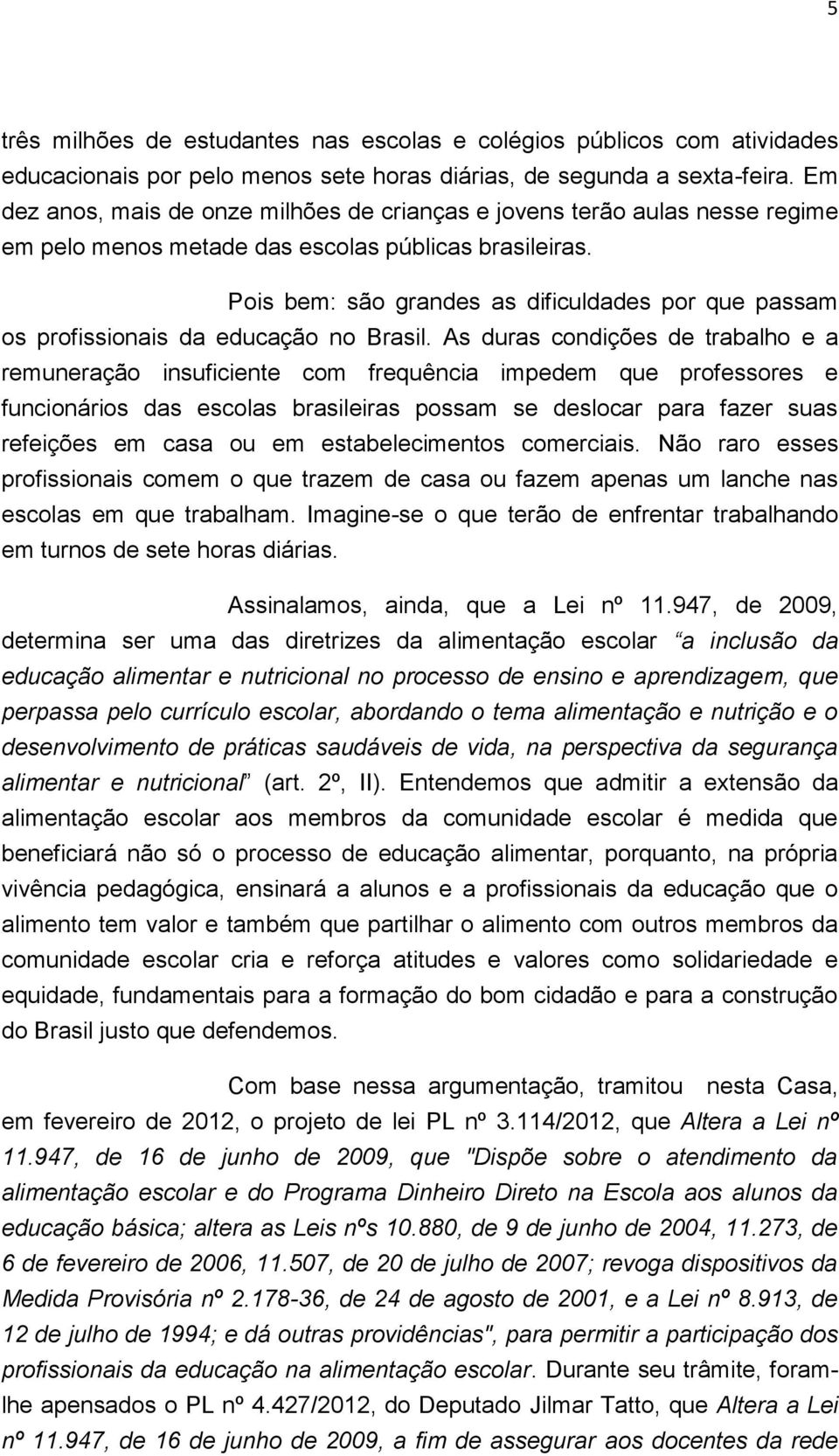 Pois bem: são grandes as dificuldades por que passam os profissionais da educação no Brasil.
