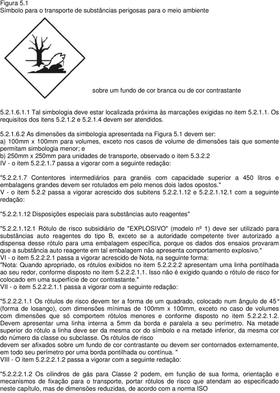 1 devem ser: a) 100mm x 100mm para volumes, exceto nos casos de volume de dimensões tais que somente permitam simbologia menor; e b) 250mm x 250mm para unidades de transporte, observado o item 5.3.2.2 IV - o item 5.