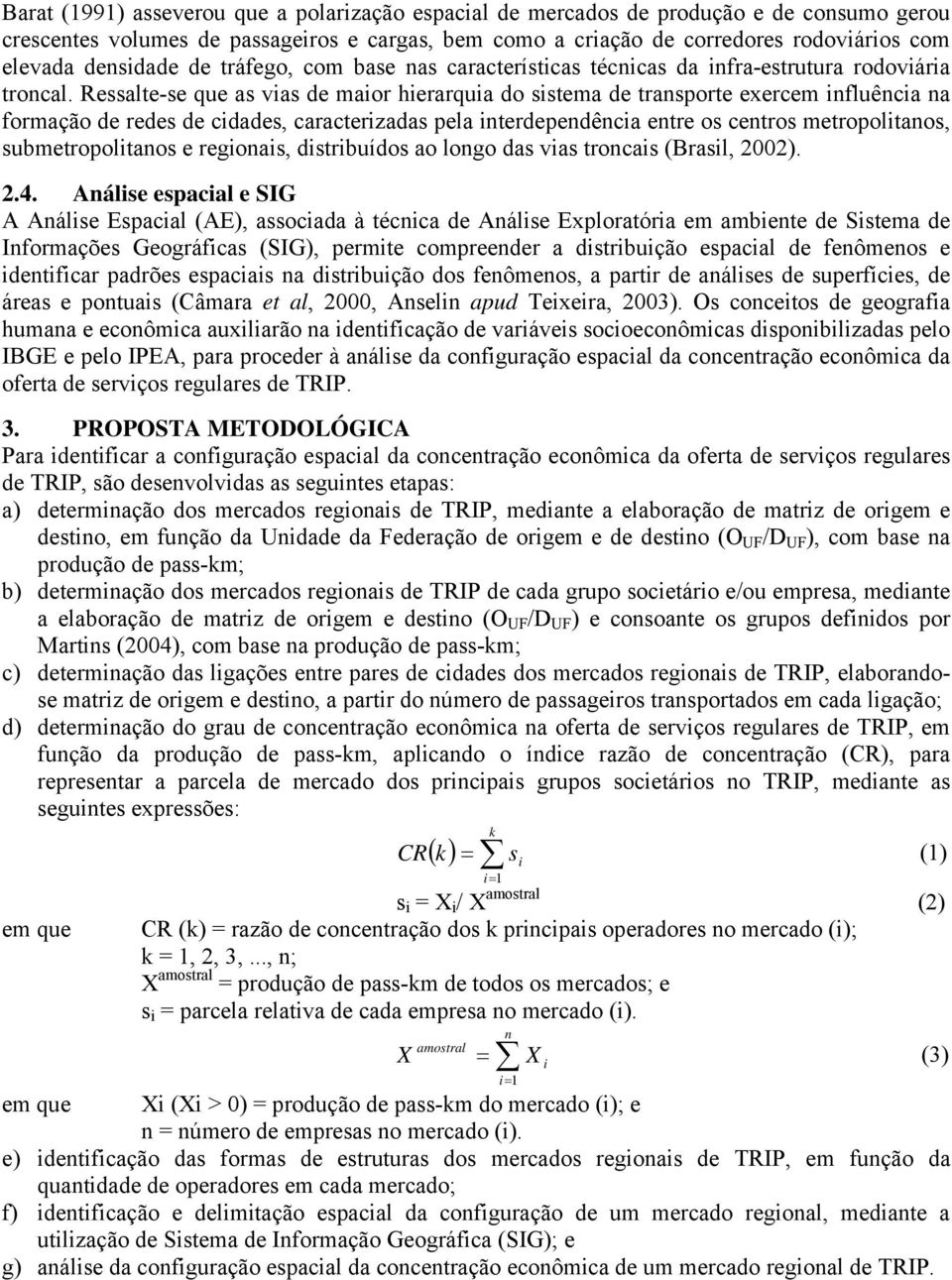 Ressalte-se que as vias de maior hierarquia do sistema de transporte exercem influência na formação de redes de cidades, caracterizadas pela interdependência entre os centros metropolitanos,