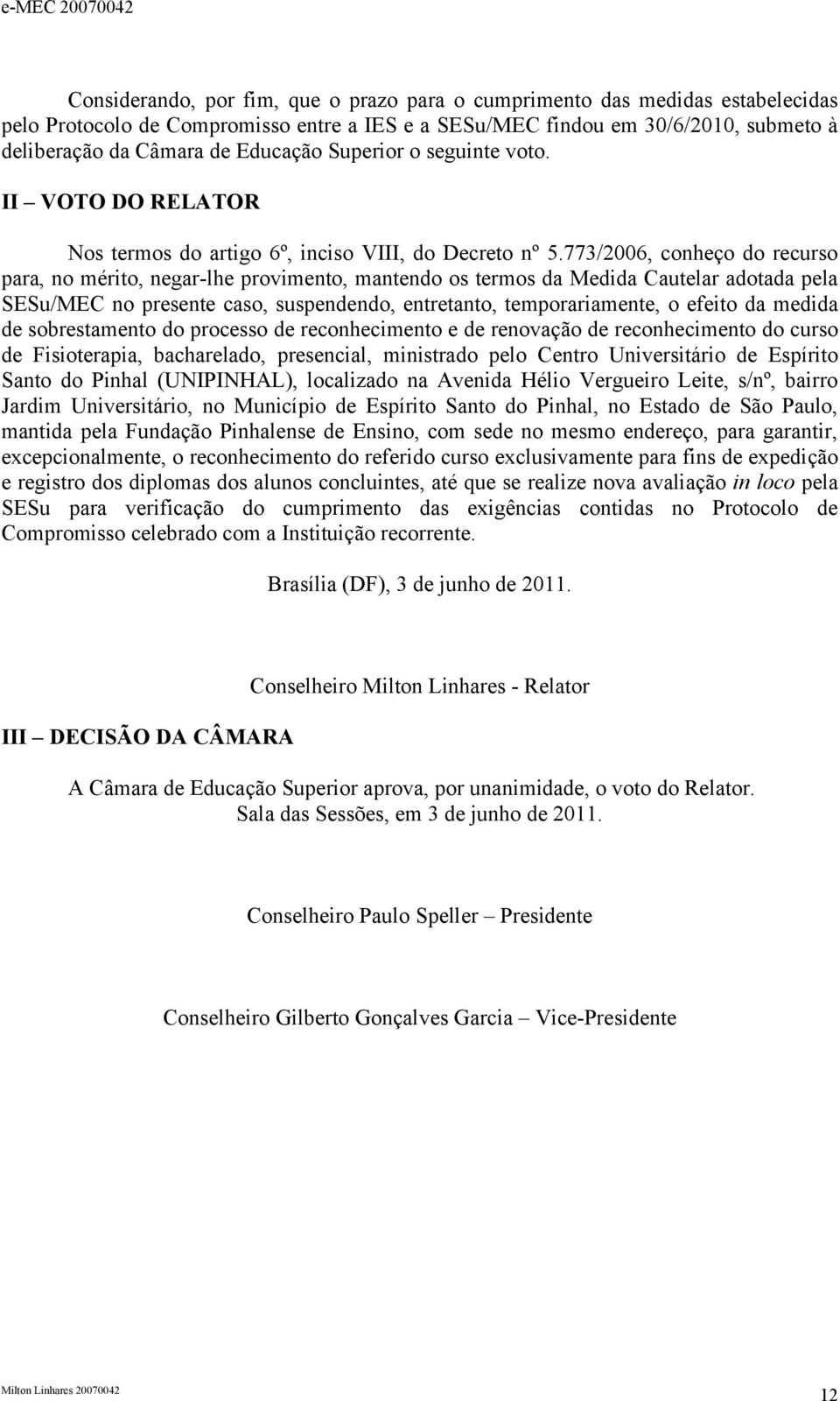 773/2006, conheço do recurso para, no mérito, negar-lhe provimento, mantendo os termos da Medida Cautelar adotada pela SESu/MEC no presente caso, suspendendo, entretanto, temporariamente, o efeito da