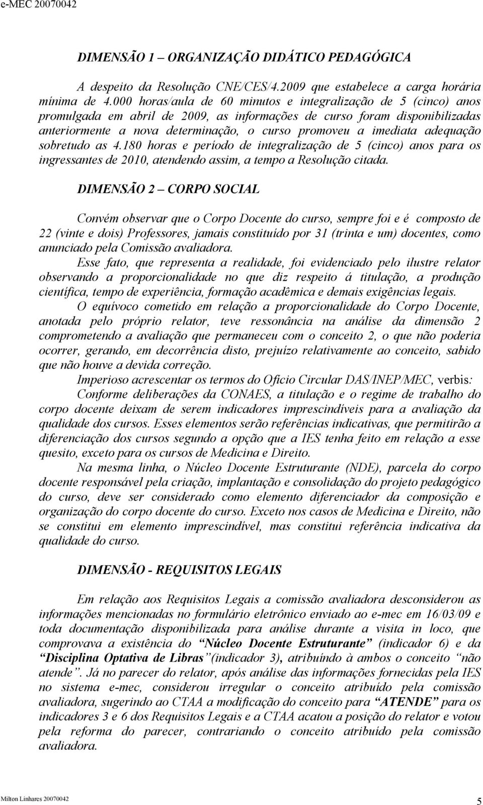 imediata adequação sobretudo as 4.180 horas e período de integralização de 5 (cinco) anos para os ingressantes de 2010, atendendo assim, a tempo a Resolução citada.