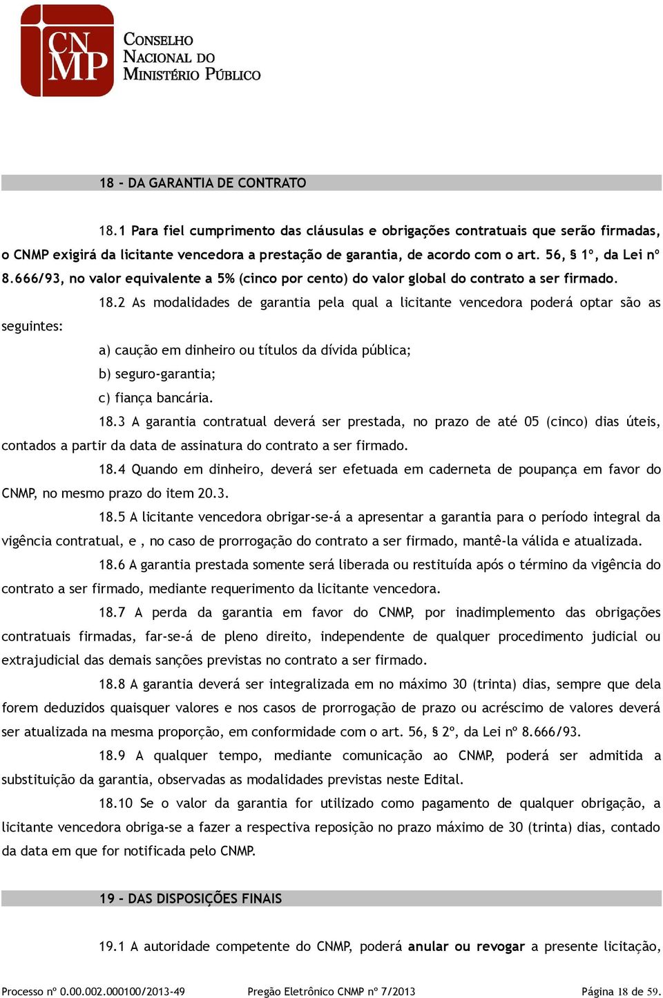 2 As modalidades de garantia pela qual a licitante vencedora poderá optar são as seguintes: a) caução em dinheiro ou títulos da dívida pública; b) seguro-garantia; c) fiança bancária. 18.