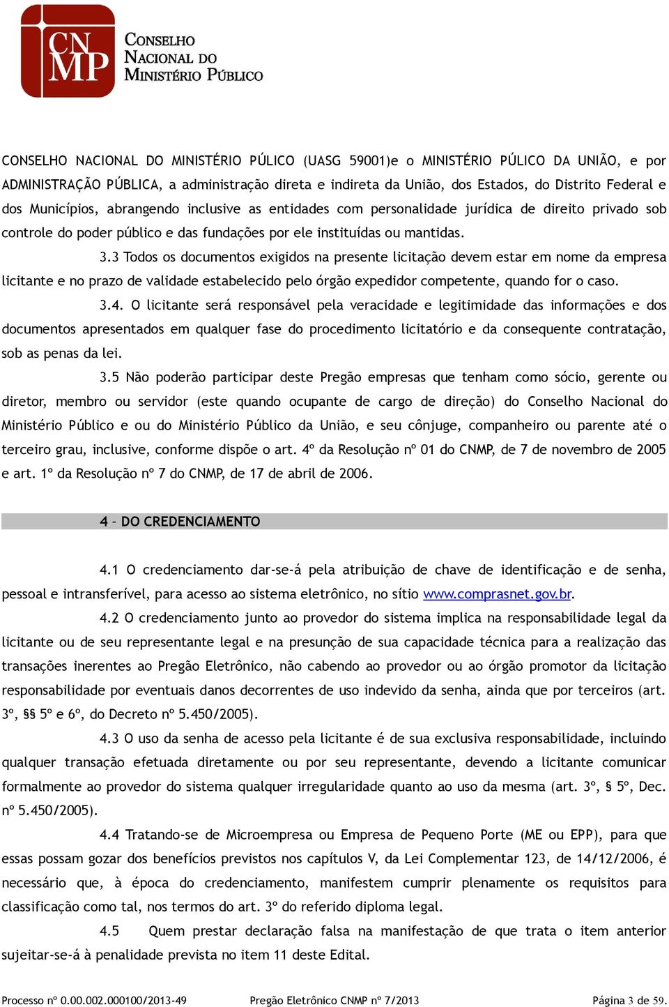 3 Todos os documentos exigidos na presente licitação devem estar em nome da empresa licitante e no prazo de validade estabelecido pelo órgão expedidor competente, quando for o caso. 3.4.