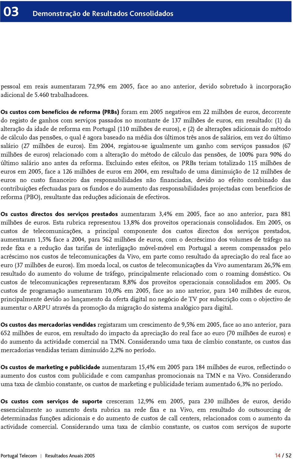 da alteração da idade de reforma em Portugal (110 milhões de euros), e (2) de alterações adicionais do método de cálculo das pensões, o qual é agora baseado na média dos últimos três anos de