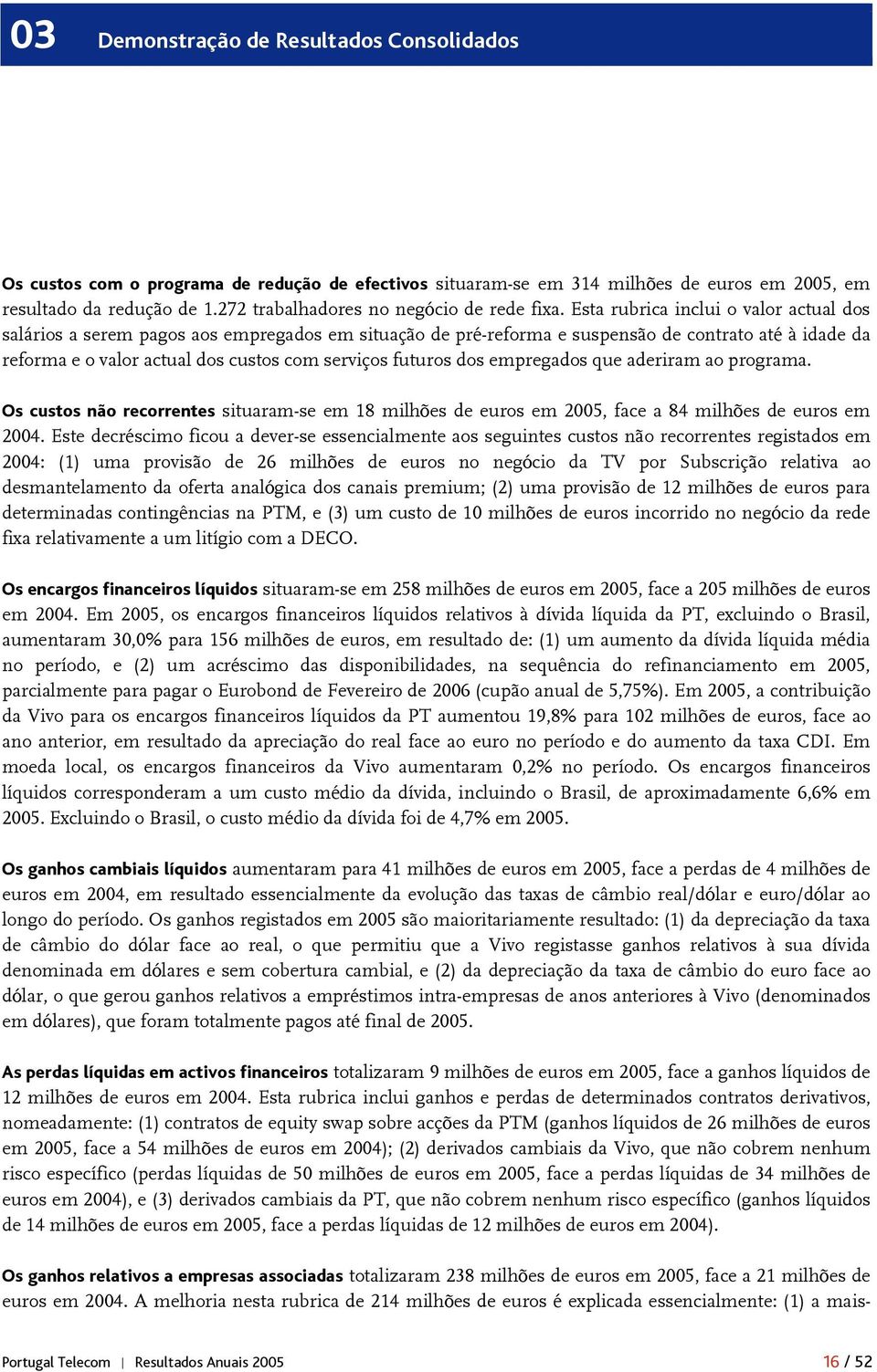 Esta rubrica inclui o valor actual dos salários a serem pagos aos empregados em situação de pré-reforma e suspensão de contrato até à idade da reforma e o valor actual dos custos com serviços futuros