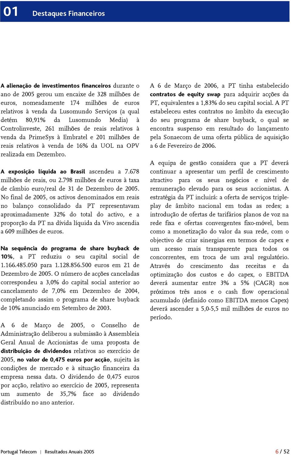 realizada em Dezembro. A exposição líquida ao Brasil ascendeu a 7.678 milhões de reais, ou 2.798 milhões de euros à taxa de câmbio euro/real de 31 de Dezembro de 2005.