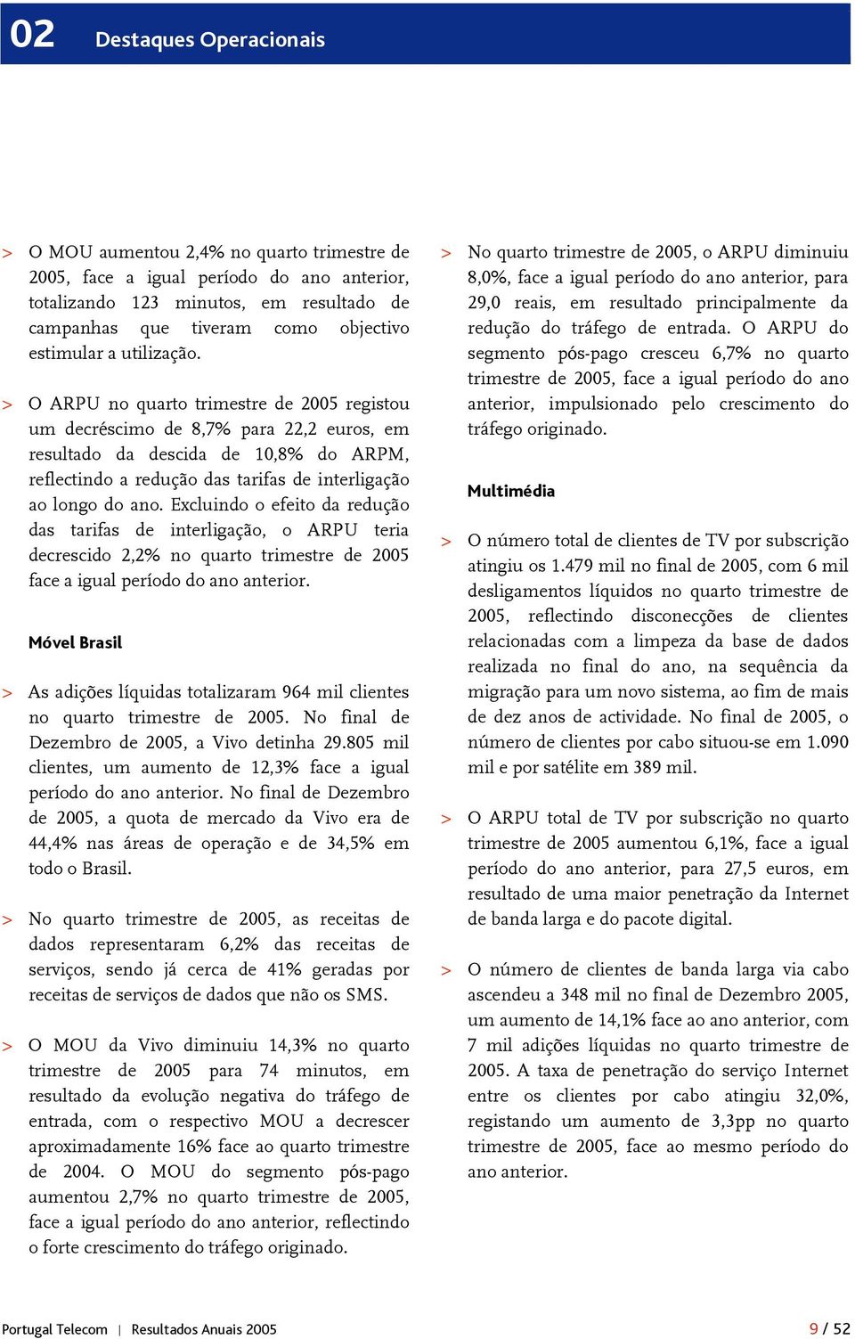 > O ARPU no quarto trimestre de 2005 registou um decréscimo de 8,7% para 22,2 euros, em resultado da descida de 10,8% do ARPM, reflectindo a redução das tarifas de interligação ao longo do ano.