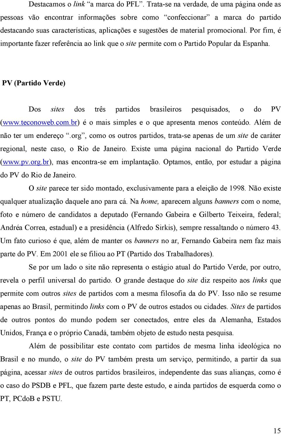 Por fim, é importante fazer referência ao link que o site permite com o Partido Popular da Espanha. PV (Partido Verde) Dos sites dos três partidos brasileiros pesquisados, o do PV (www.teconoweb.com.br) é o mais simples e o que apresenta menos conteúdo.