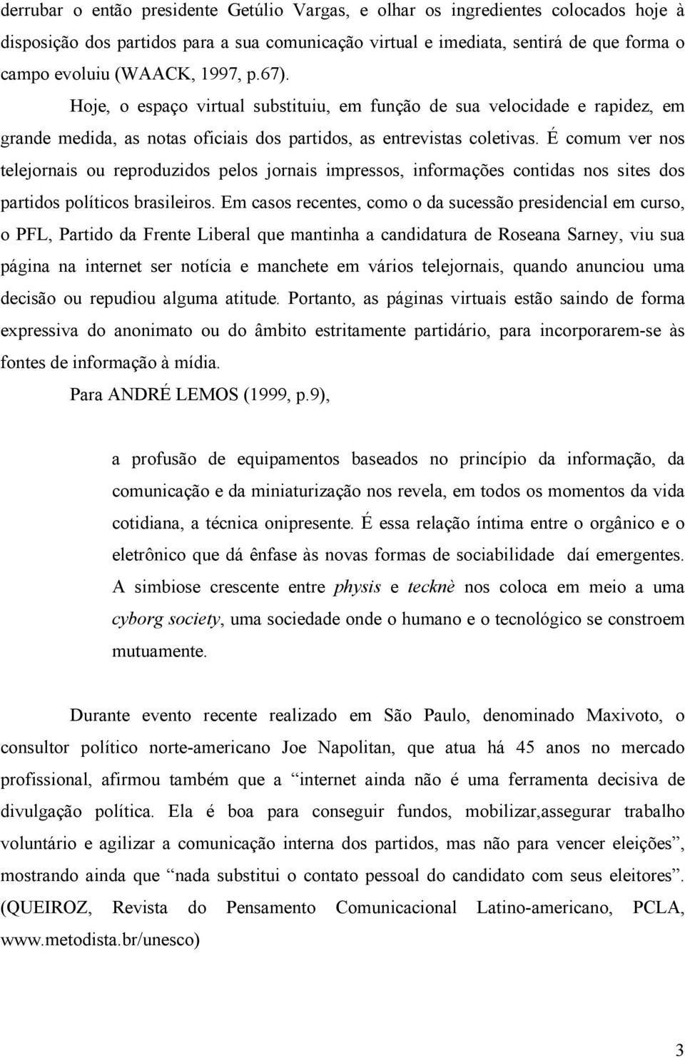 É comum ver nos telejornais ou reproduzidos pelos jornais impressos, informações contidas nos sites dos partidos políticos brasileiros.