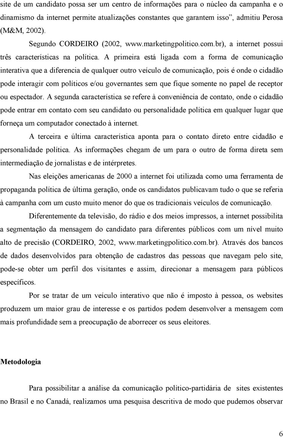 A primeira está ligada com a forma de comunicação interativa que a diferencia de qualquer outro veículo de comunicação, pois é onde o cidadão pode interagir com políticos e/ou governantes sem que