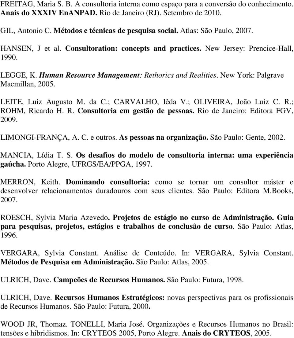 Human Resource Management: Rethorics and Realities. New York: Palgrave Macmillan, 2005. LEITE, Luiz Augusto M. da C.; CARVALHO, Iêda V.; OLIVEIRA, João Luiz C. R.; ROHM, Ricardo H. R. Consultoria em gestão de pessoas.