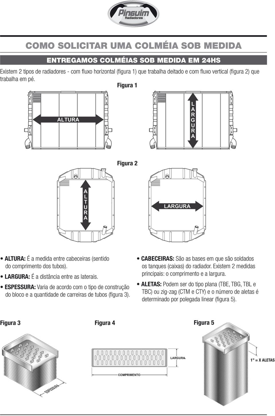 ESPESSUR: Varia de acordo com o tipo de construção do bloco e a quantidade de carreiras de tubos (figura 3). CBECEIRS: São as bases em que são soldados os tanques (caias) do radiador.