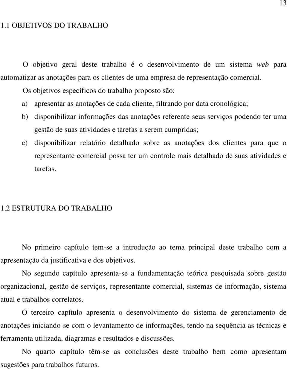 podendo ter uma gestão de suas atividades e tarefas a serem cumpridas; c) disponibilizar relatório detalhado sobre as anotações dos clientes para que o representante comercial possa ter um controle