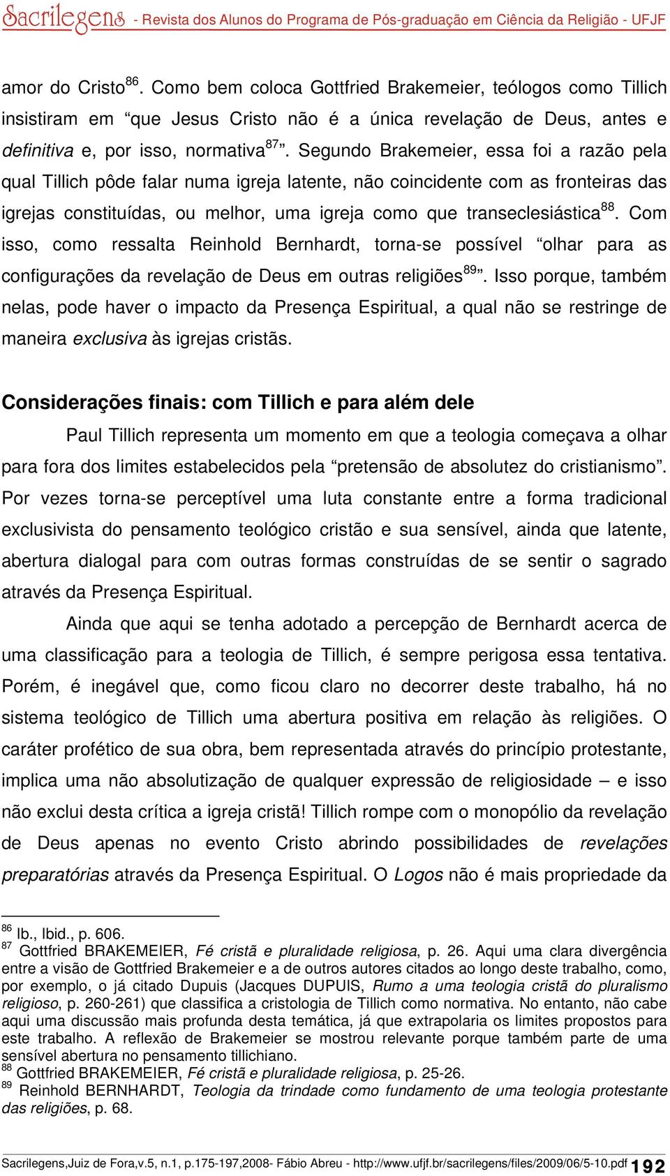 Com isso, como ressalta Reinhold Bernhardt, torna-se possível olhar para as configurações da revelação de Deus em outras religiões 89.