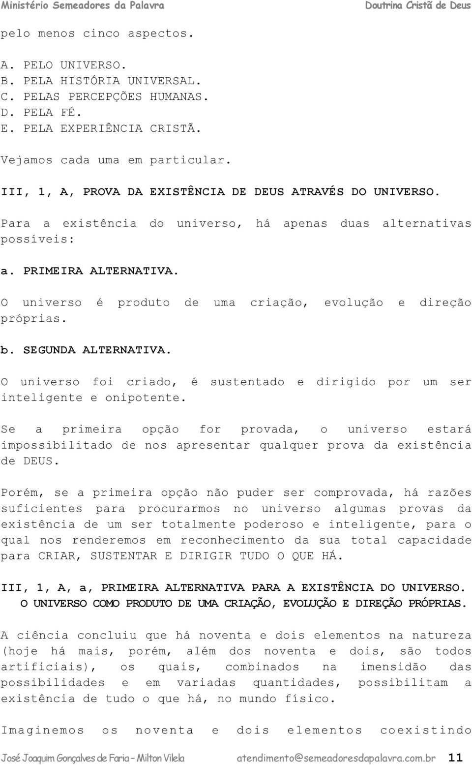 . SEGUNDA ALTERNATIVA. O univrso foi rio, é sustnto irigio por um sr intlignt onipotnt. S primir opção for prov, o univrso strá impossiilito nos prsntr qulqur prov xistêni DEUS.