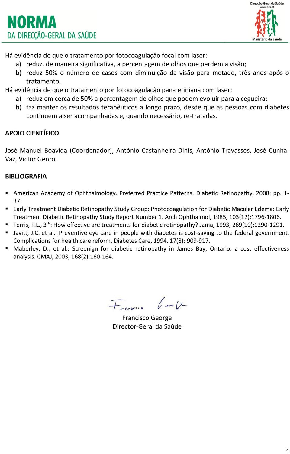 Há evidência de que o tratamento por fotocoagulação pan-retiniana com laser: a) reduz em cerca de 50% a percentagem de olhos que podem evoluir para a cegueira; b) faz manter os resultados