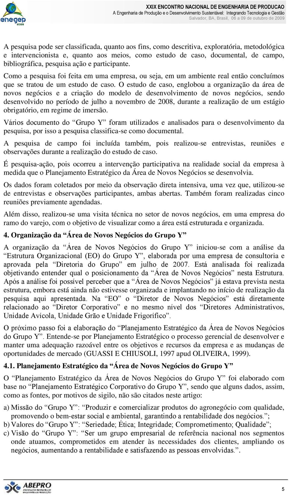 O estudo de caso, englobou a organização da área de novos negócios e a criação do modelo de desenvolvimento de novos negócios, sendo desenvolvido no período de julho a novembro de 2008, durante a