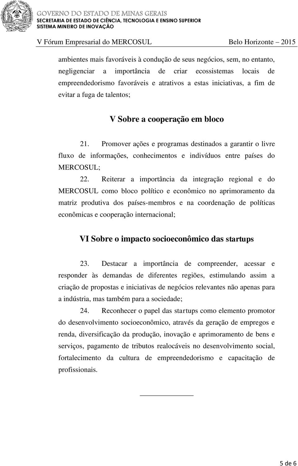 Reiterar a importância da integração regional e do MERCOSUL como bloco político e econômico no aprimoramento da matriz produtiva dos países-membros e na coordenação de políticas econômicas e