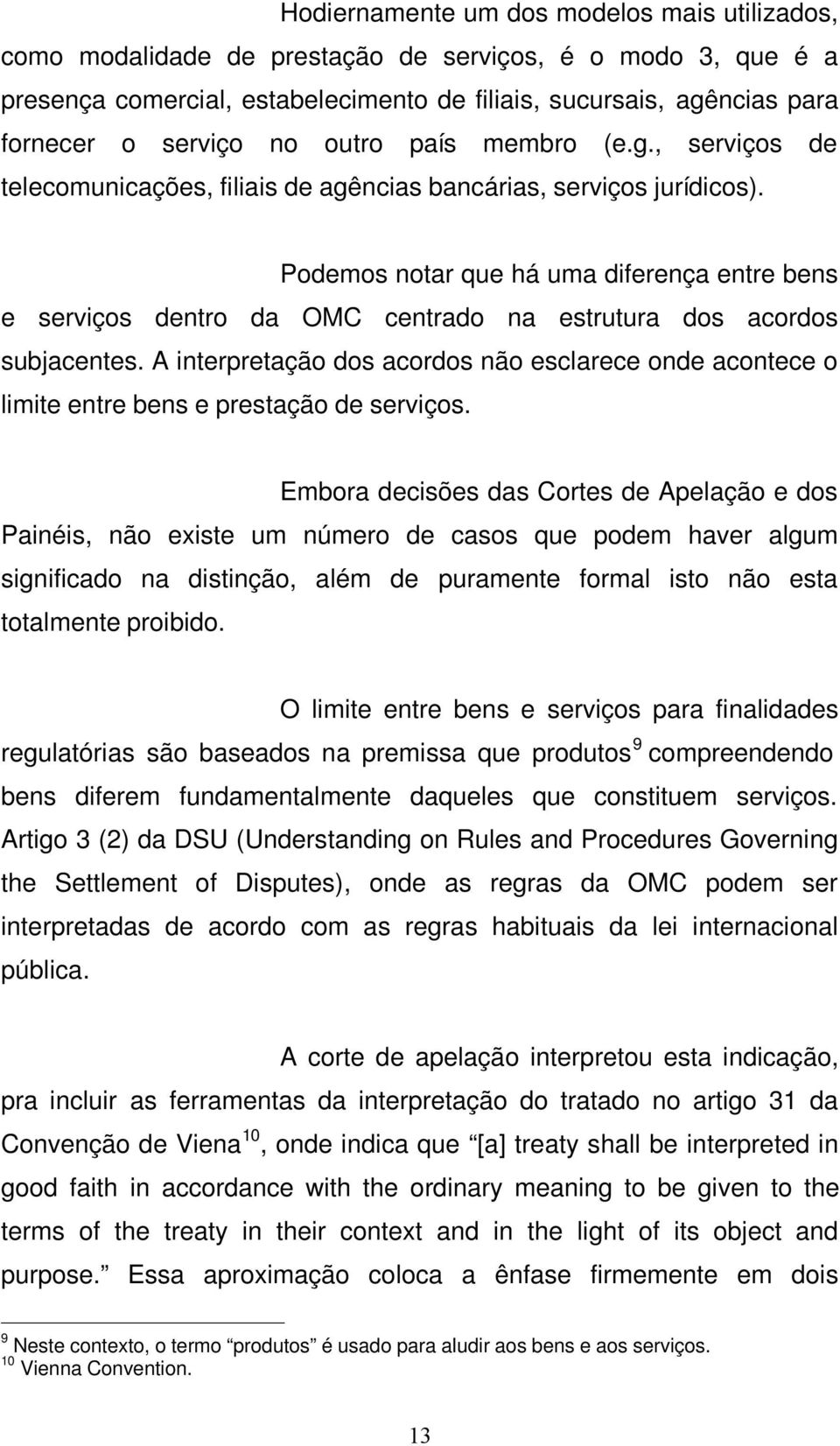 Podemos notar que há uma diferença entre bens e serviços dentro da OMC centrado na estrutura dos acordos subjacentes.