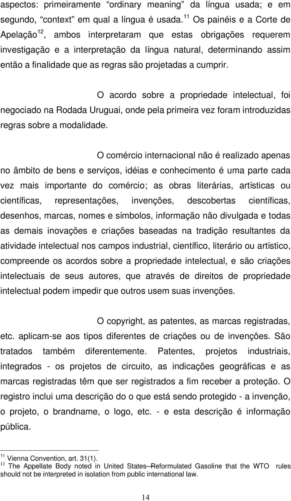 projetadas a cumprir. O acordo sobre a propriedade intelectual, foi negociado na Rodada Uruguai, onde pela primeira vez foram introduzidas regras sobre a modalidade.