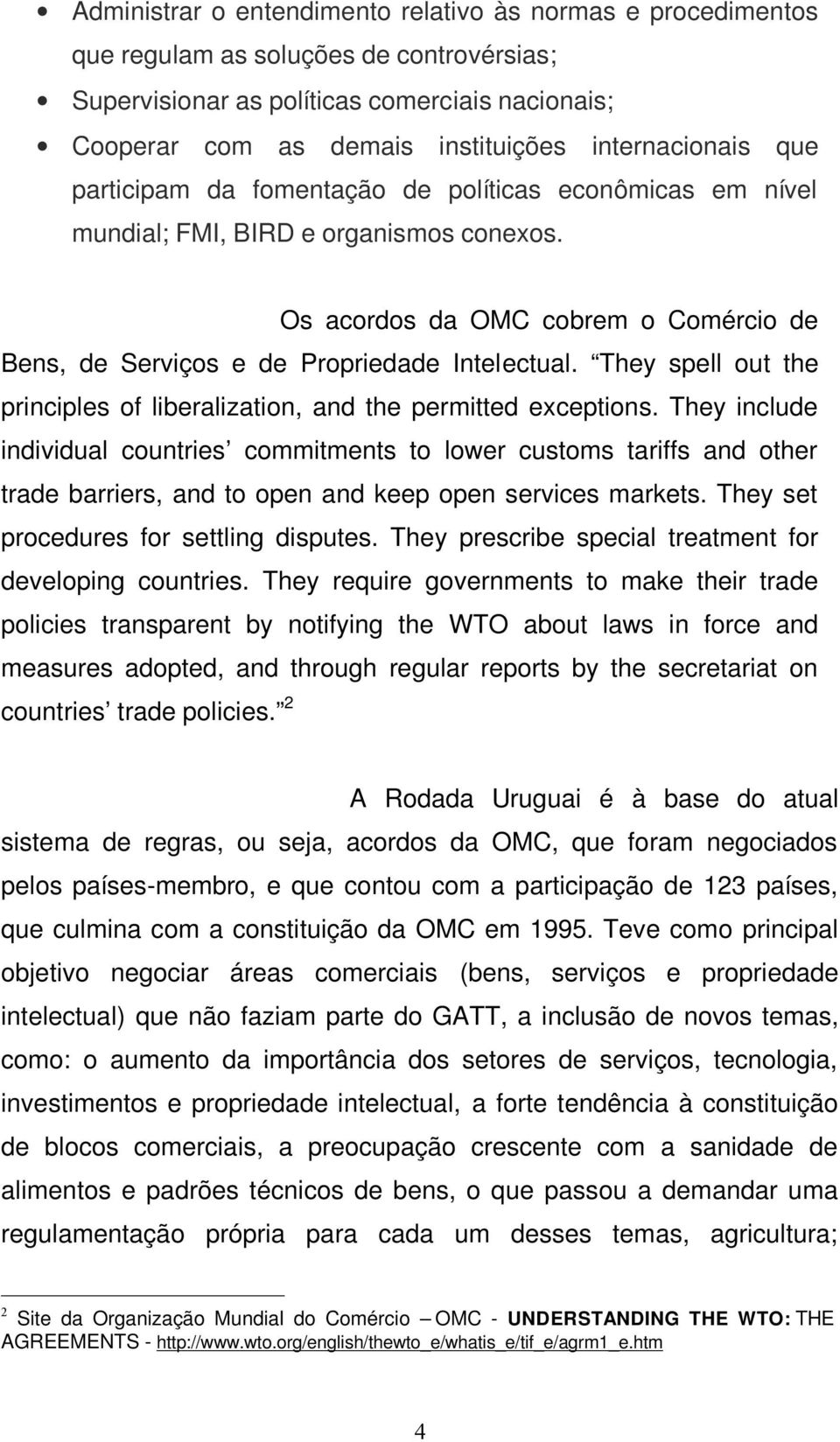Os acordos da OMC cobrem o Comércio de Bens, de Serviços e de Propriedade Intelectual. They spell out the principles of liberalization, and the permitted exceptions.