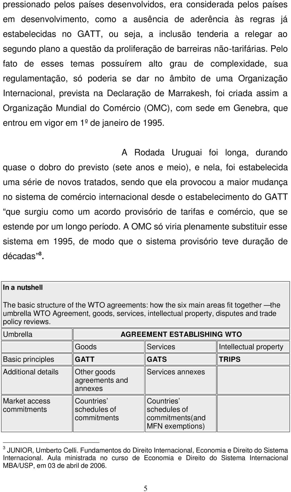 Pelo fato de esses temas possuírem alto grau de complexidade, sua regulamentação, só poderia se dar no âmbito de uma Organização Internacional, prevista na Declaração de Marrakesh, foi criada assim a