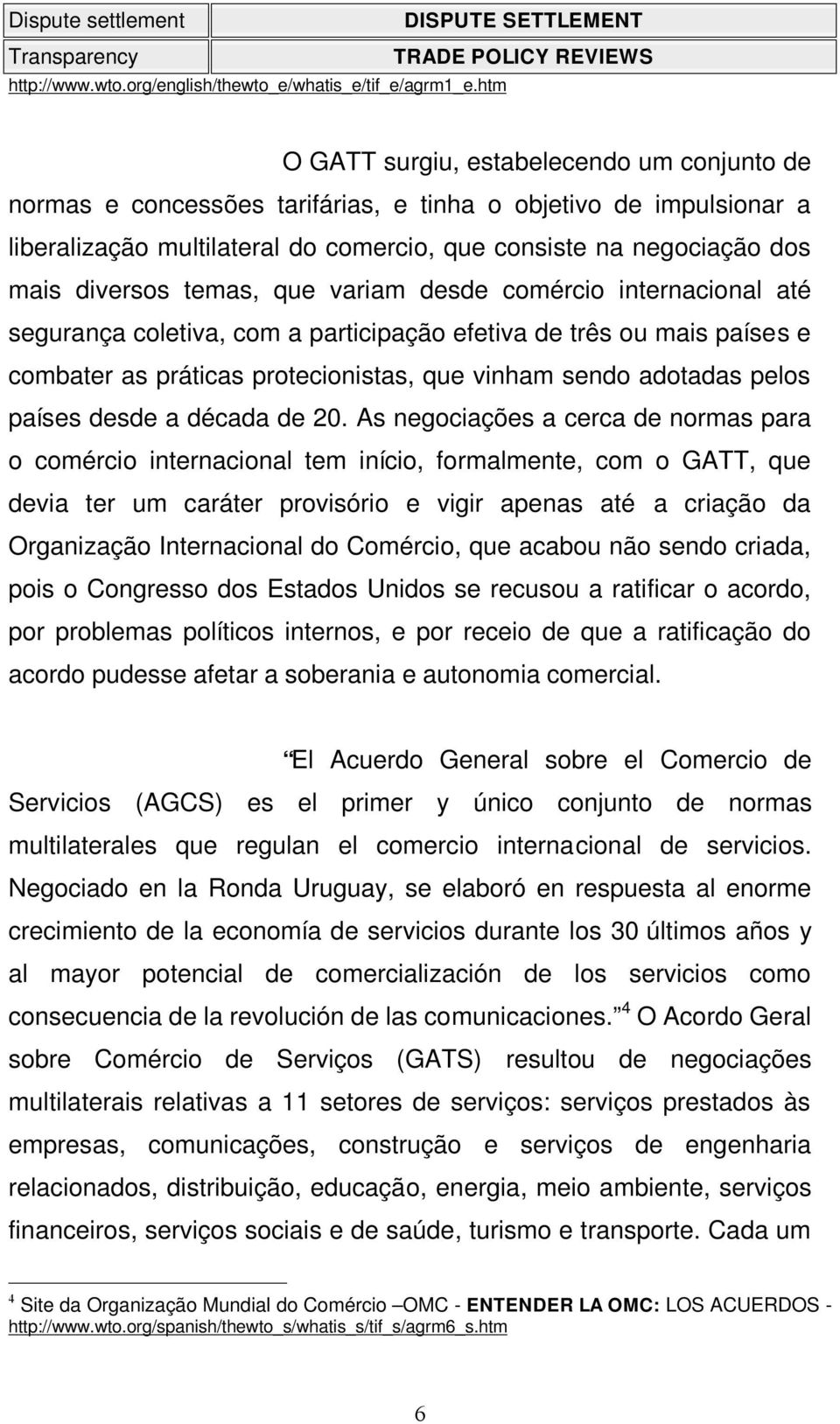 diversos temas, que variam desde comércio internacional até segurança coletiva, com a participação efetiva de três ou mais países e combater as práticas protecionistas, que vinham sendo adotadas