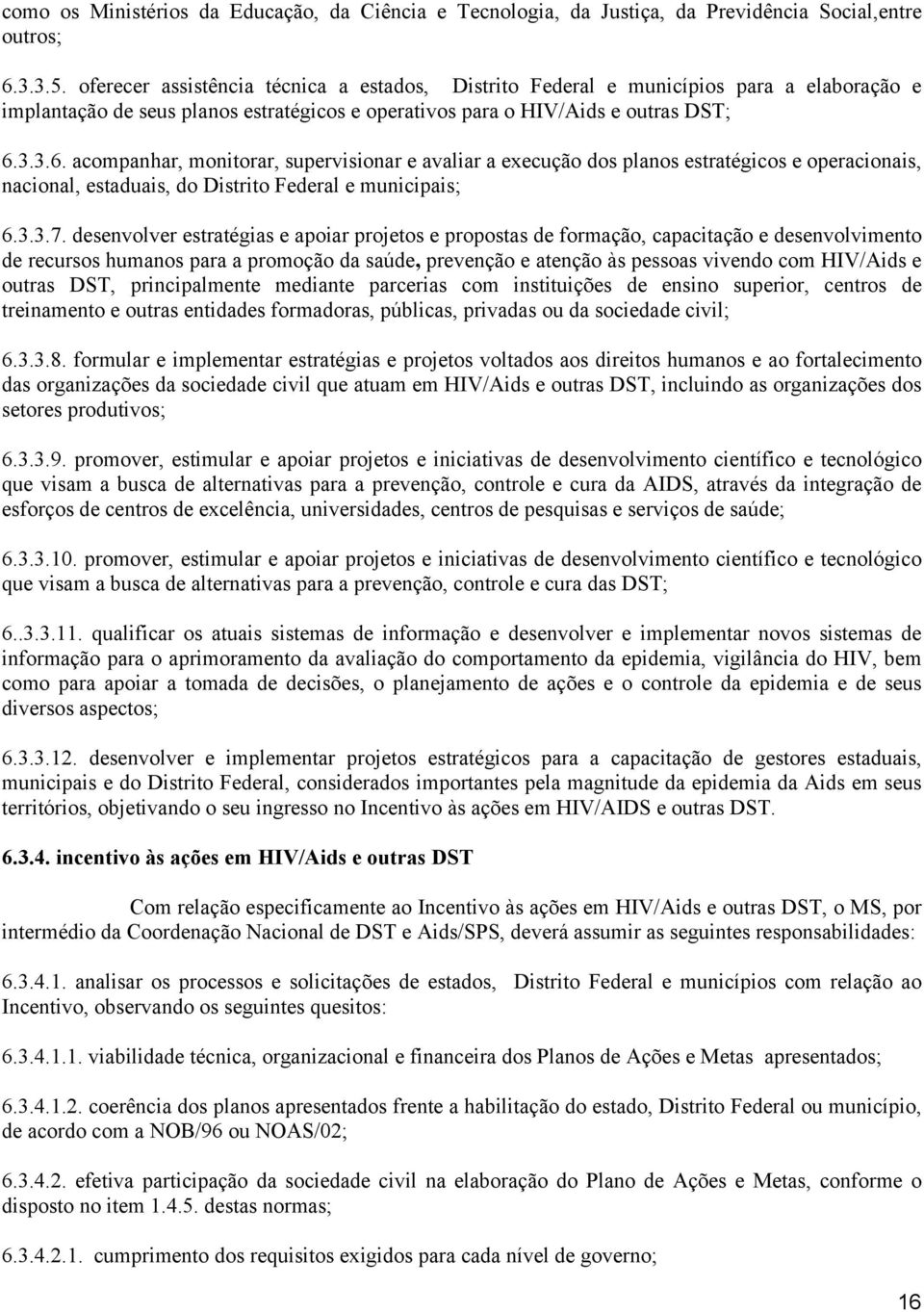 3.3.6. acompanhar, monitorar, supervisionar e avaliar a execução dos planos estratégicos e operacionais, nacional, estaduais, do Distrito Federal e municipais; 6.3.3.7.