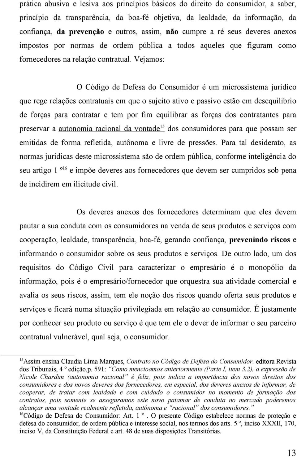 Vejamos: O Código de Defesa do Consumidor é um microssistema jurídico que rege relações contratuais em que o sujeito ativo e passivo estão em desequilíbrio de forças para contratar e tem por fim