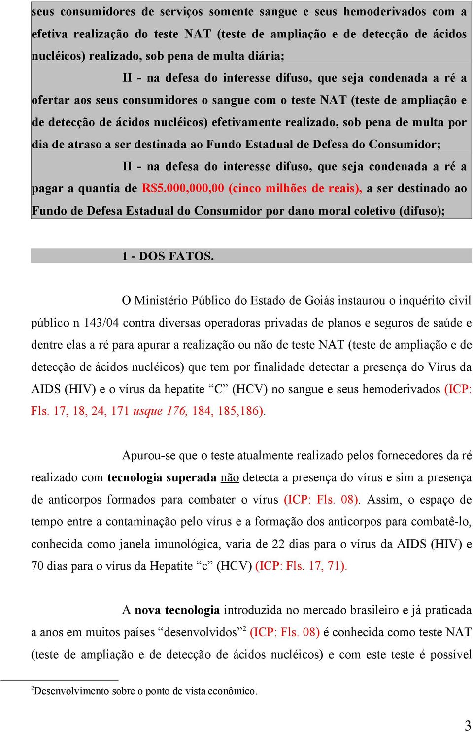 pena de multa por dia de atraso a ser destinada ao Fundo Estadual de Defesa do Consumidor; II - na defesa do interesse difuso, que seja condenada a ré a pagar a quantia de R$5.