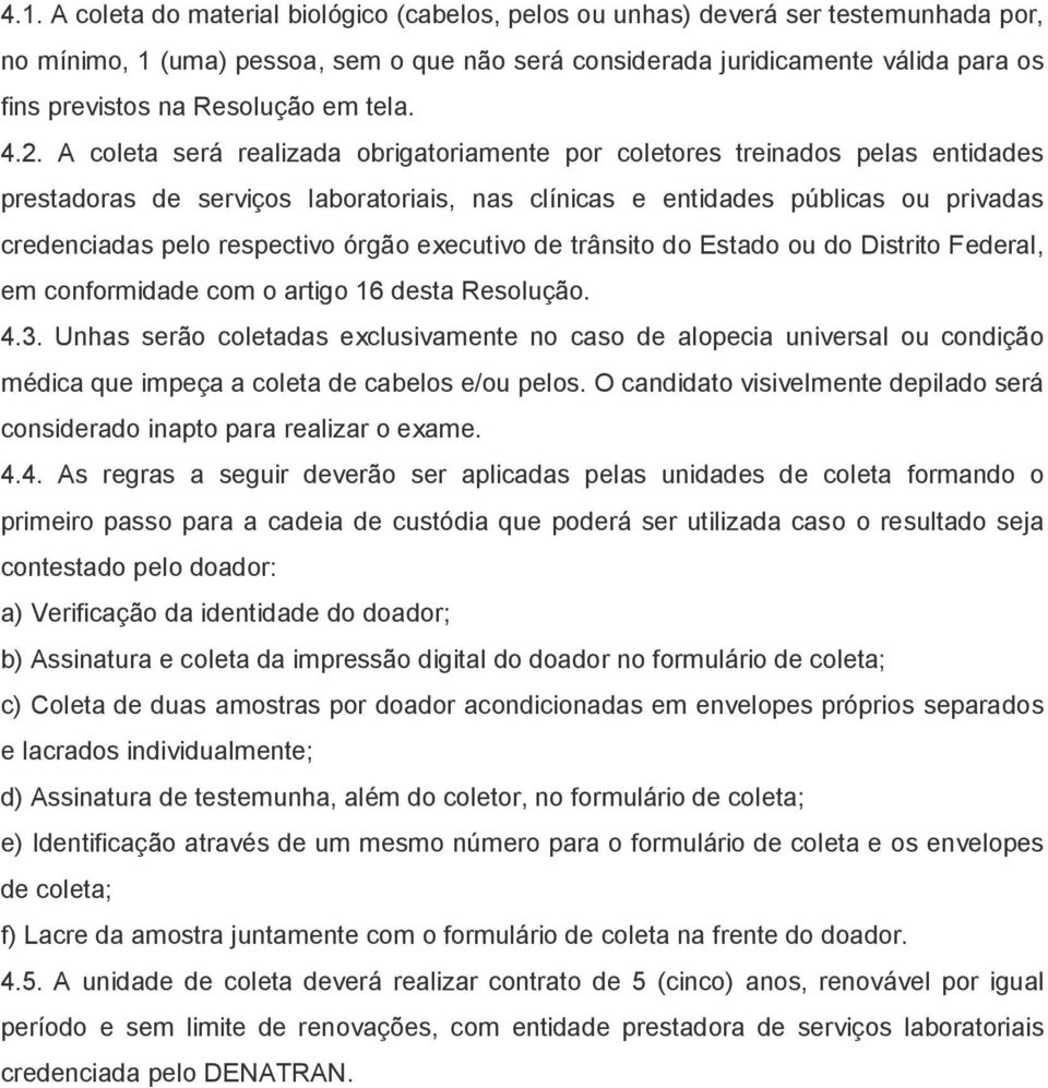 A coleta será realizada obrigatoriamente por coletores treinados pelas entidades prestadoras de serviços laboratoriais, nas clínicas e entidades públicas ou privadas credenciadas pelo respectivo