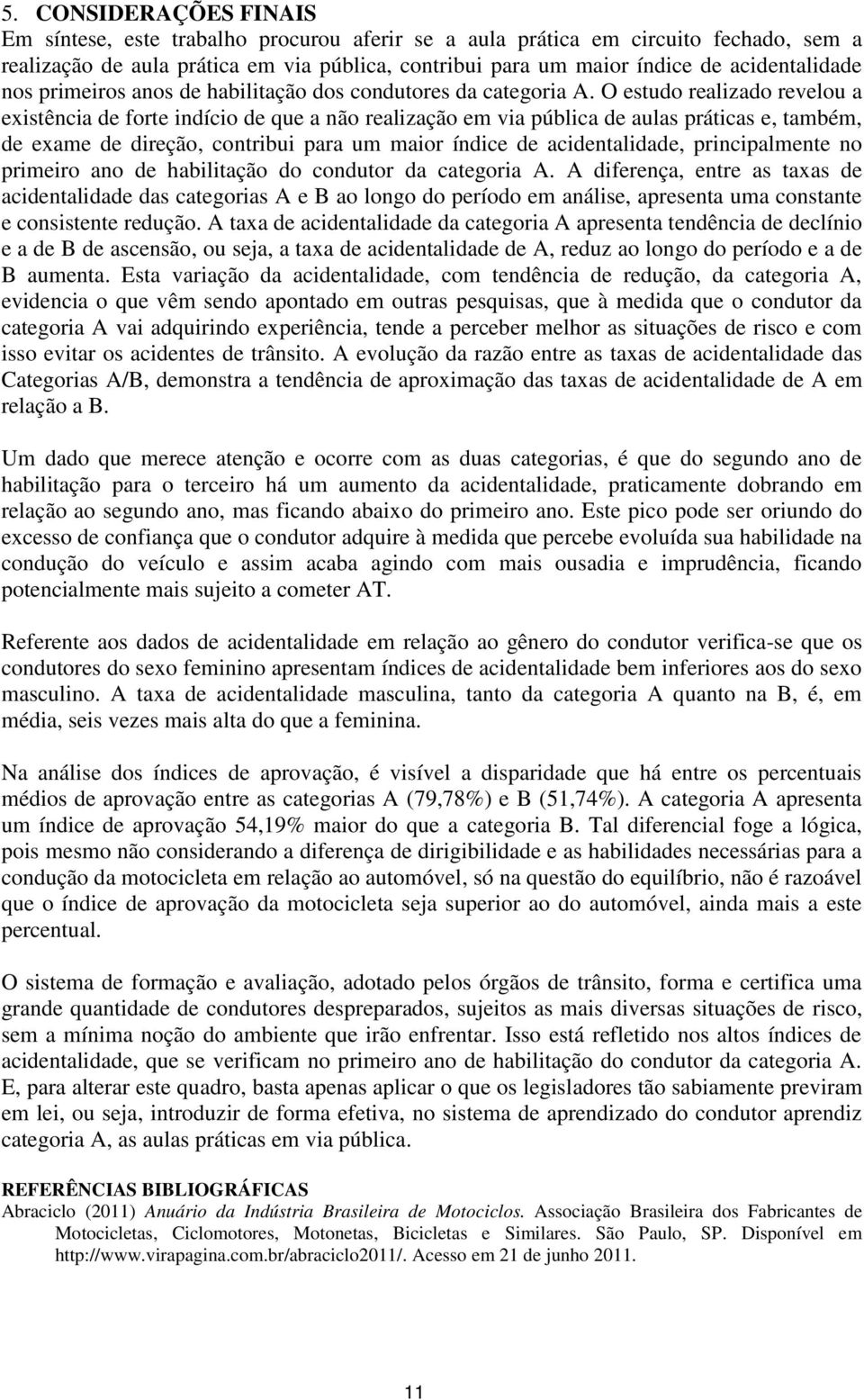 O estudo realizado revelou a existência de forte indício de que a não realização em via pública de aulas práticas e, também, de exame de direção, contribui para um maior índice de acidentalidade,