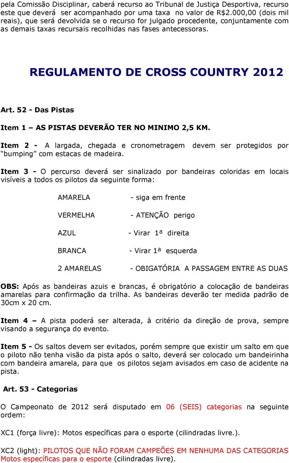 52 - Das Pistas Item 1 AS PISTAS DEVERÃO TER NO MINIMO 2,5 KM. Item 2 - A largada, chegada e cronometragem devem ser protegidos por bumping com estacas de madeira.