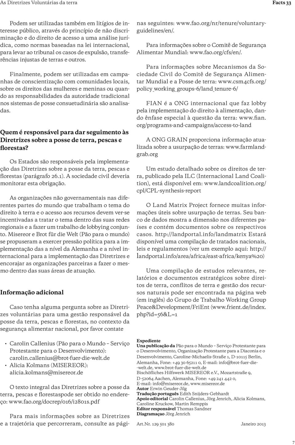 Finalmente, podem ser utilizadas em campanhas de conscientização com comunidades locais, sobre os direitos das mulheres e meninas ou quando as responsabilidades da autoridade tradicional nos sistemas