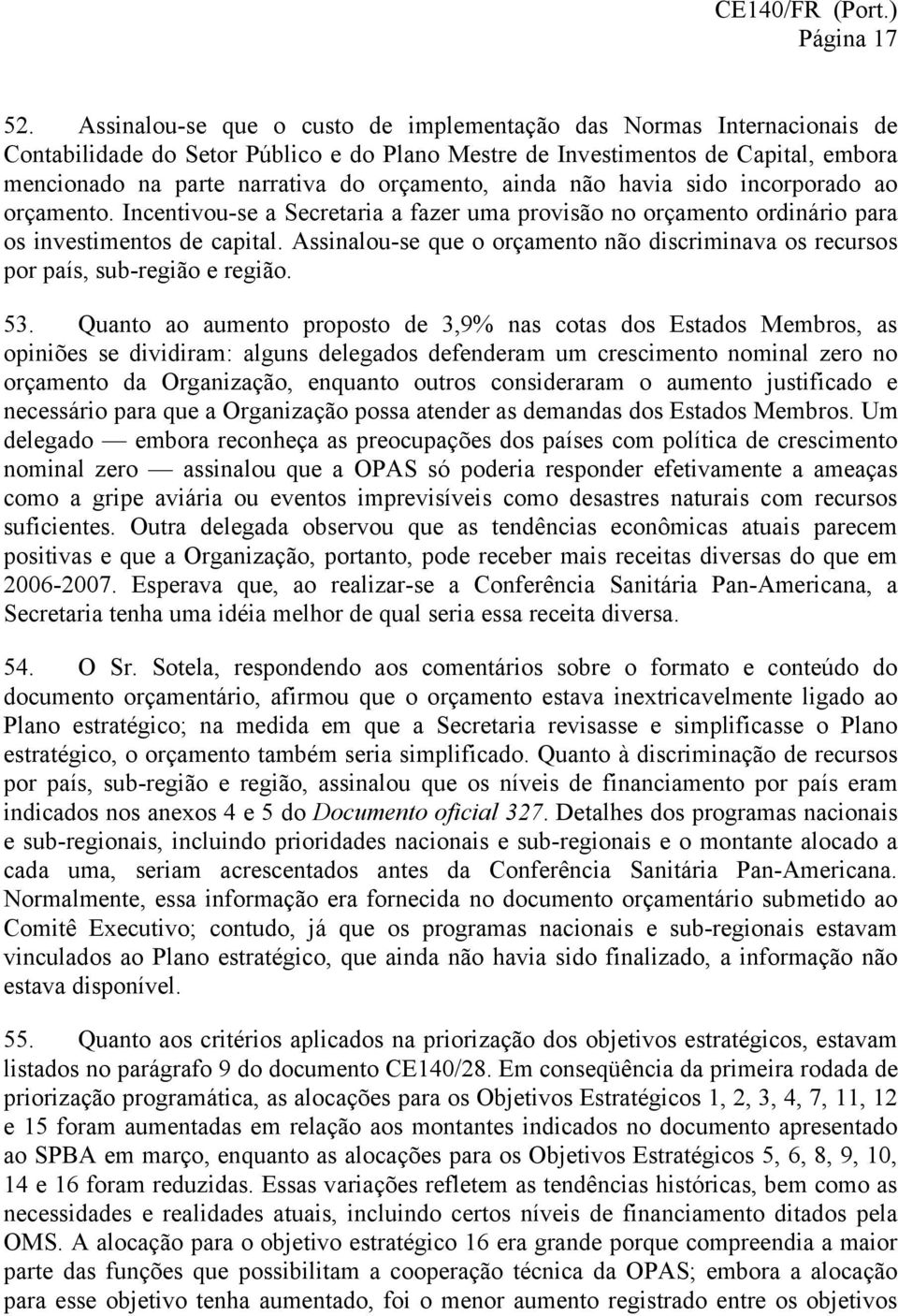 ainda não havia sido incorporado ao orçamento. Incentivou-se a Secretaria a fazer uma provisão no orçamento ordinário para os investimentos de capital.