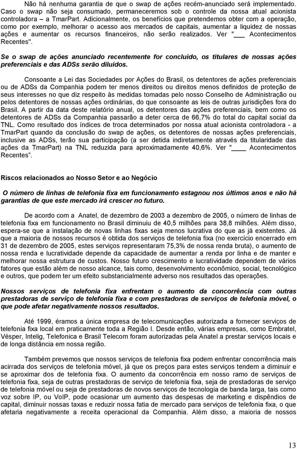 financeiros, não serão realizados. Ver " Acontecimentos Recentes''. Se o swap de ações anunciado recentemente for concluído, os titulares de nossas ações preferenciais e das ADSs serão diluídos.