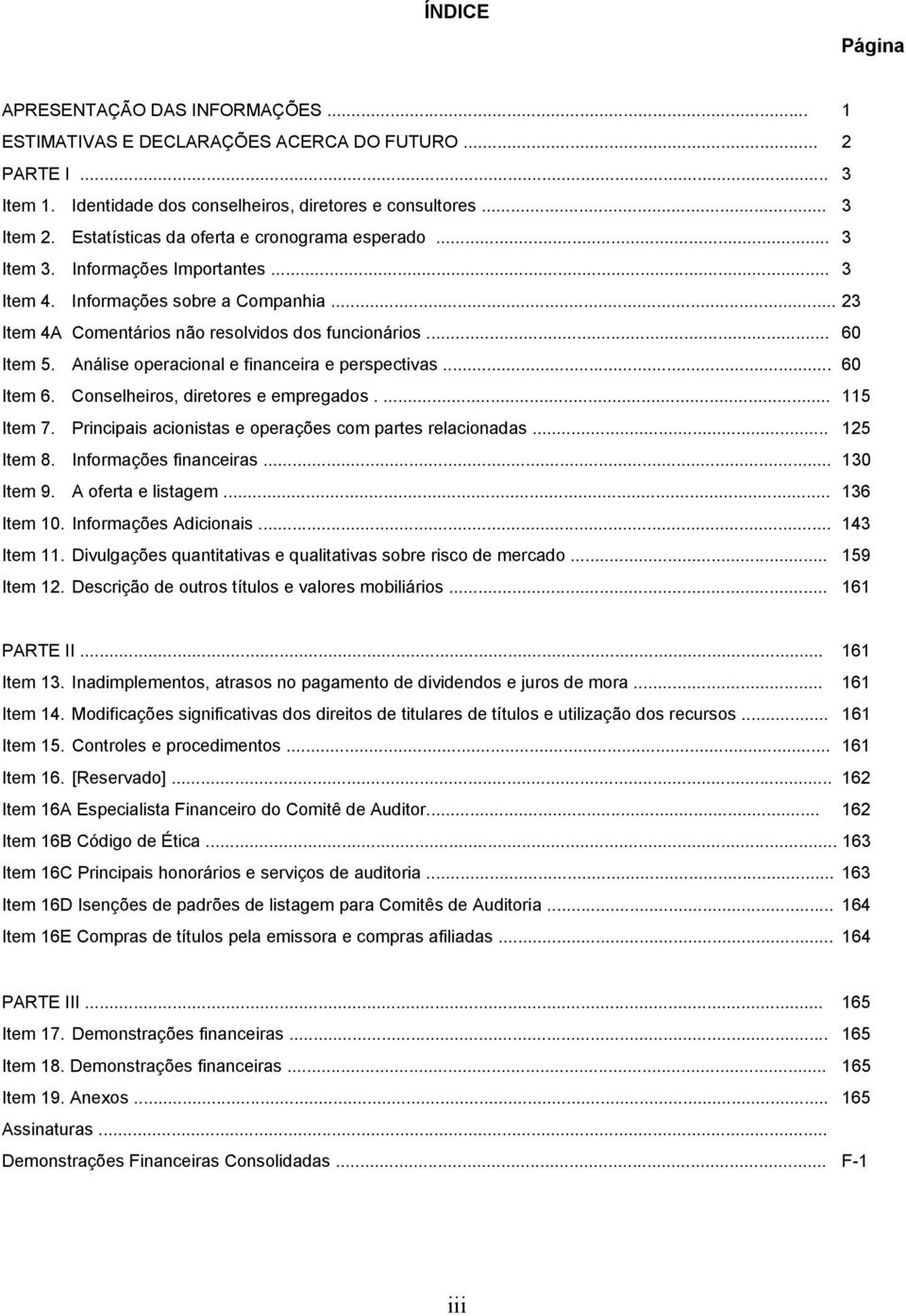 Análise operacional e financeira e perspectivas... 60 Item 6. Conselheiros, diretores e empregados.... 115 Item 7. Principais acionistas e operações com partes relacionadas... 125 Item 8.