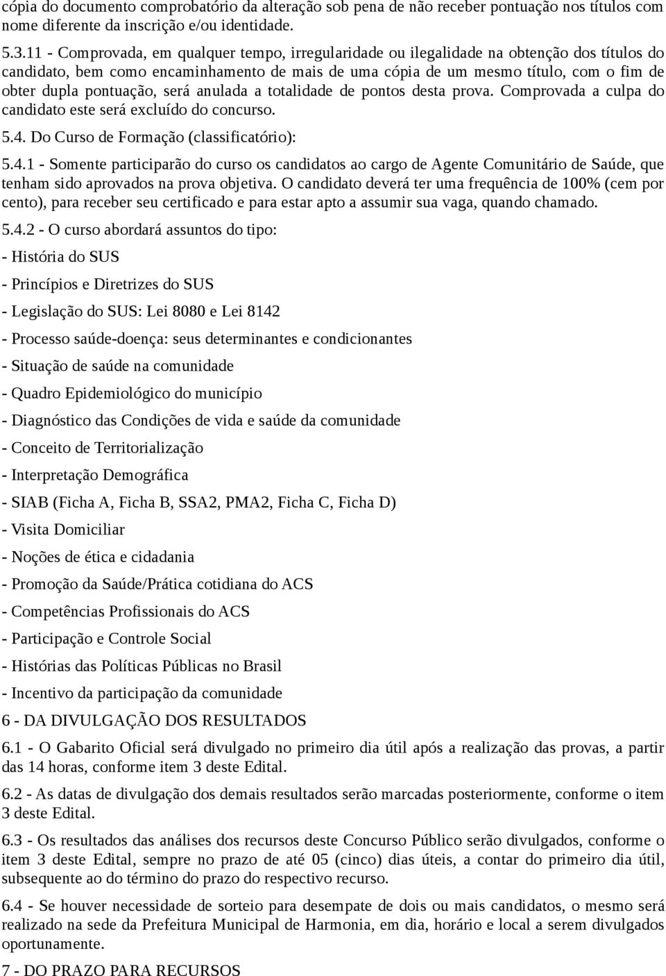 pontuação, será anulada a totalidade de pontos desta prova. Comprovada a culpa do candidato este será excluído do concurso. 5.4.