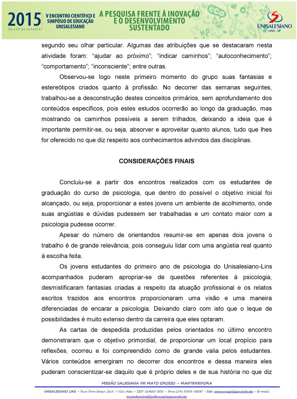 No decorrer das semanas seguintes, trabalhou-se a desconstrução destes conceitos primários, sem aprofundamento dos conteúdos específicos, pois estes estudos ocorrerão ao longo da graduação, mas