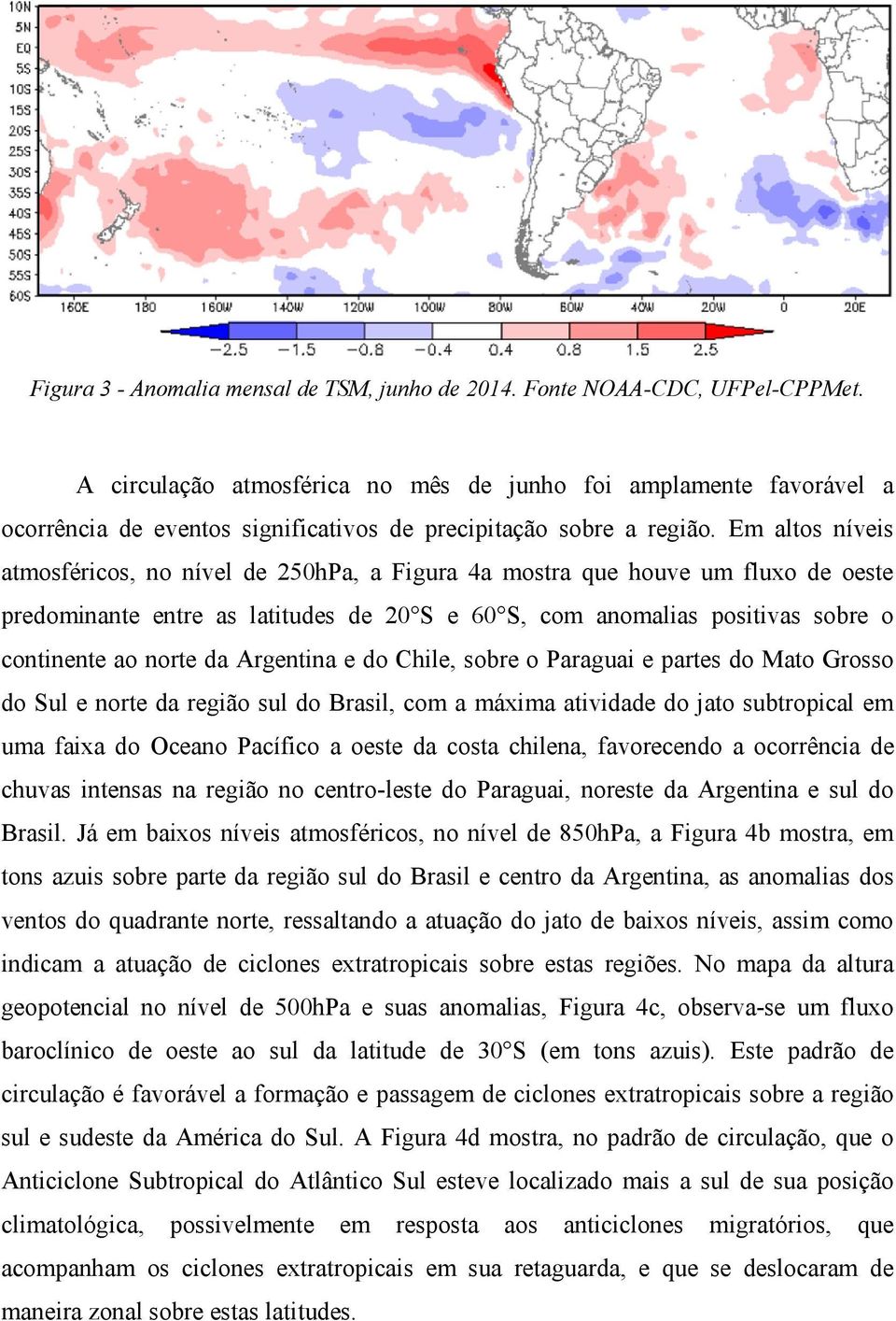 Em altos níveis atmosféricos, no nível de 250hPa, a Figura 4a mostra que houve um fluxo de oeste predominante entre as latitudes de 20 S e 60 S, com anomalias positivas sobre o continente ao norte da