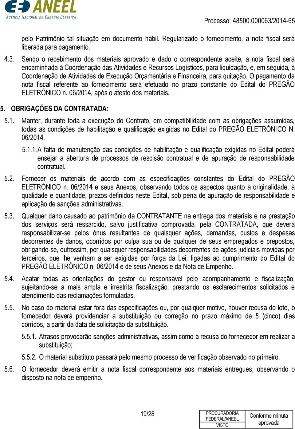 Coordenação de Atividades de Execução Orçamentária e Financeira, para quitação. O pagamento da nota fiscal referente ao fornecimento será efetuado no prazo constante do Edital do PREGÃO ELETRÔNICO n.